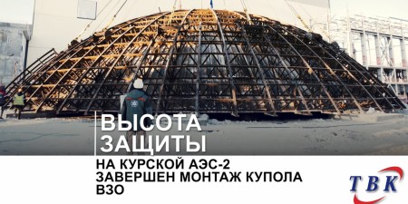 Embedded thumbnail for На Курской АЭС-2 завершен монтаж купола ВЗО
